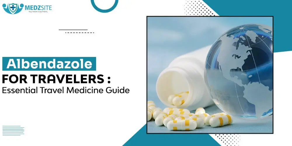 Albendazole for Travelers: Essential Travel Medicine Guide - Medzsite