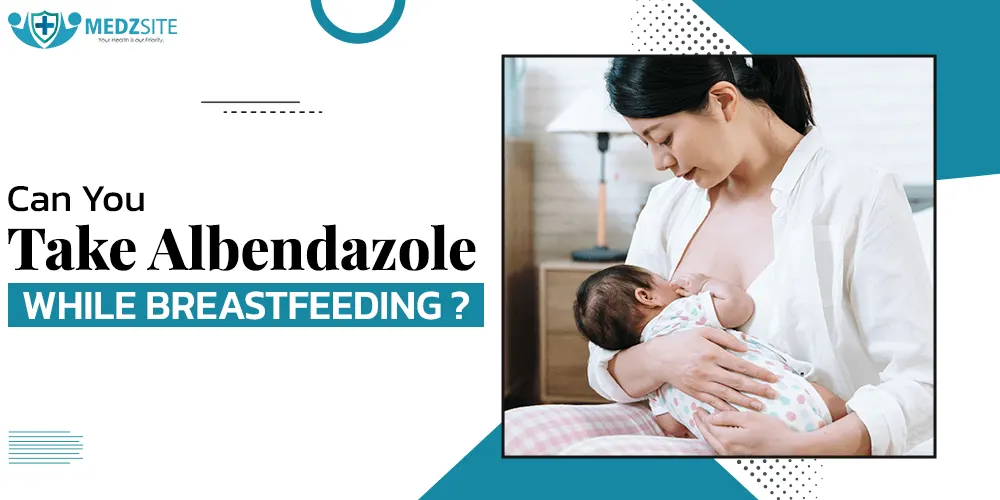 Can You Take Albendazole While Breastfeeding? What You Need to Know