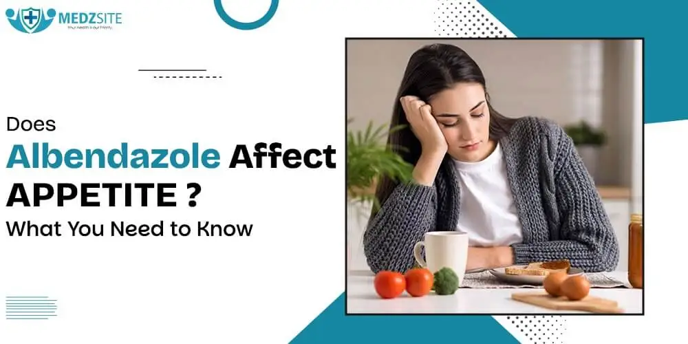 Does Albendazole Affect Appetite? What You Need to Know - Medzsite