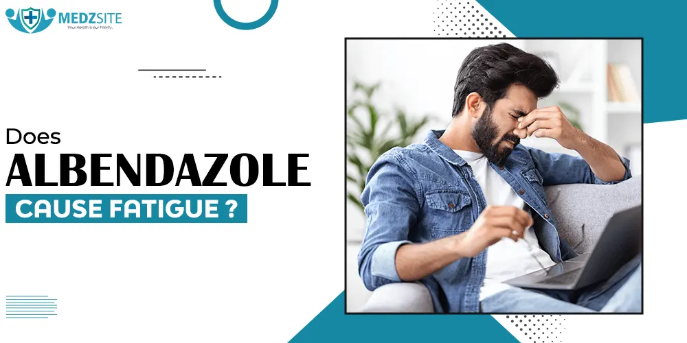 Does Albendazole Cause Fatigue? - Specialitymedz