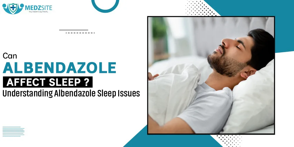 Can Albendazole Affect Sleep? Understanding Albendazole Sleep Issues