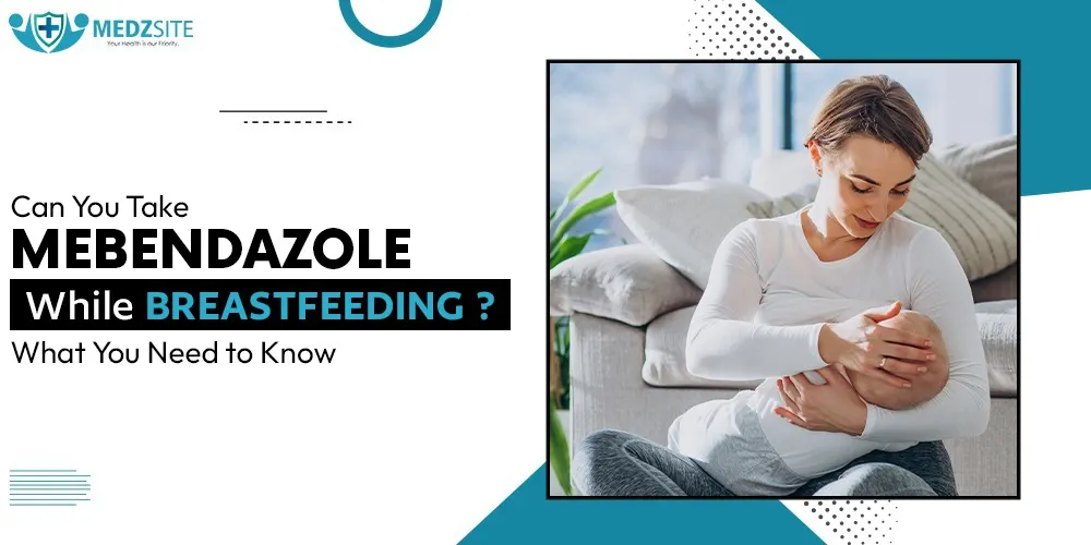 Can You Take Mebendazole While Breastfeeding? What You Need to Know