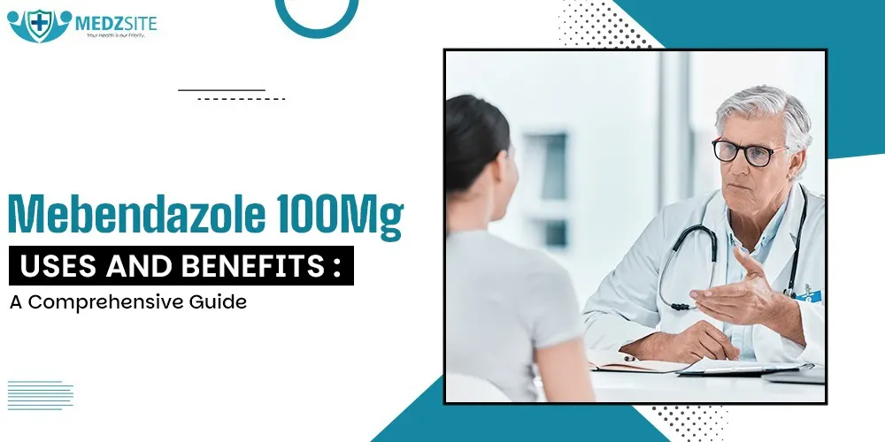 Mebendazole 100 mg Uses and Benefits: A Comprehensive Guide