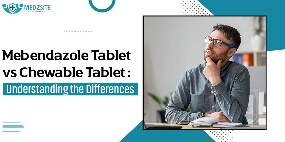 Mebendazole Tablet vs Chewable Tablet Understanding the Differences