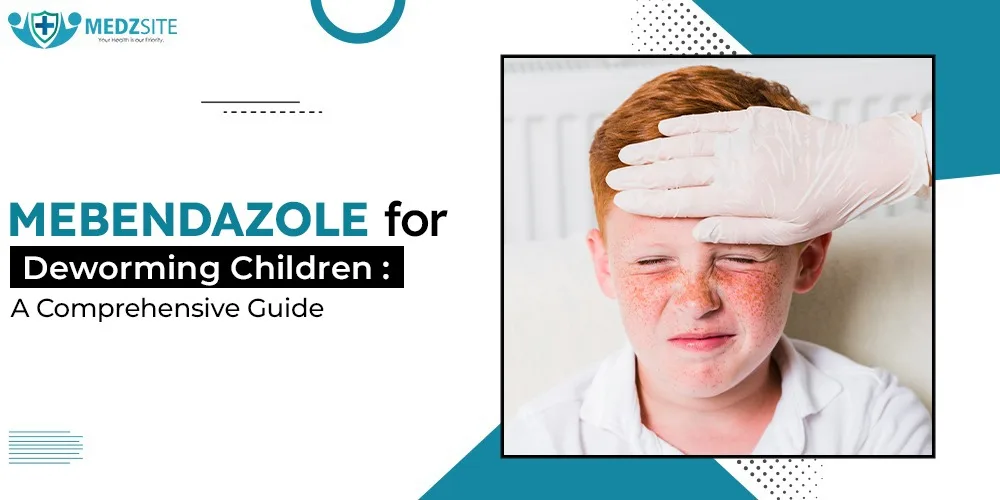 Mebendazole for Deworming Children: A Comprehensive Guide